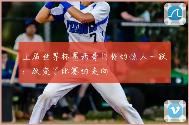 上届世界杯墨西哥门将的惊人一跃,改变了比赛的走向