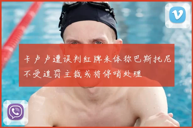 卡卢卢遭误判红牌米体称巴斯托尼不受追罚主裁或将停哨处理