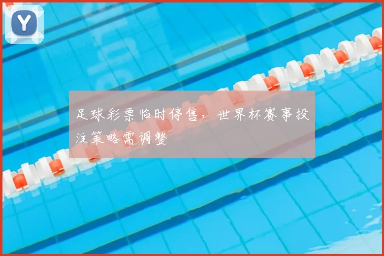 足球彩票临时停售,世界杯赛事投注策略需调整