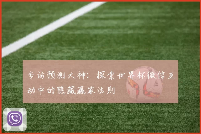 专访预测大神:探索世界杯微信互动中的隐藏赢家法则