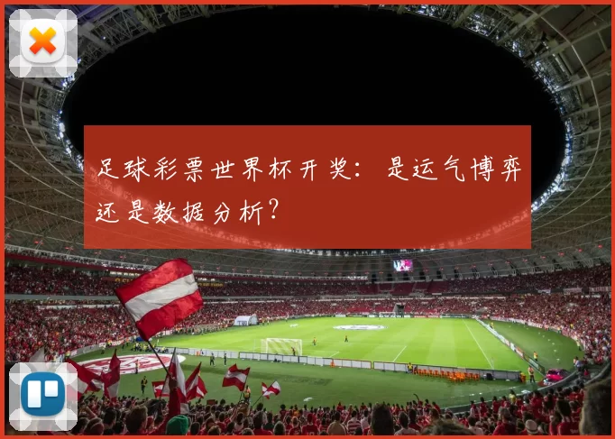 足球彩票世界杯开奖:是运气博弈还是数据分析?
