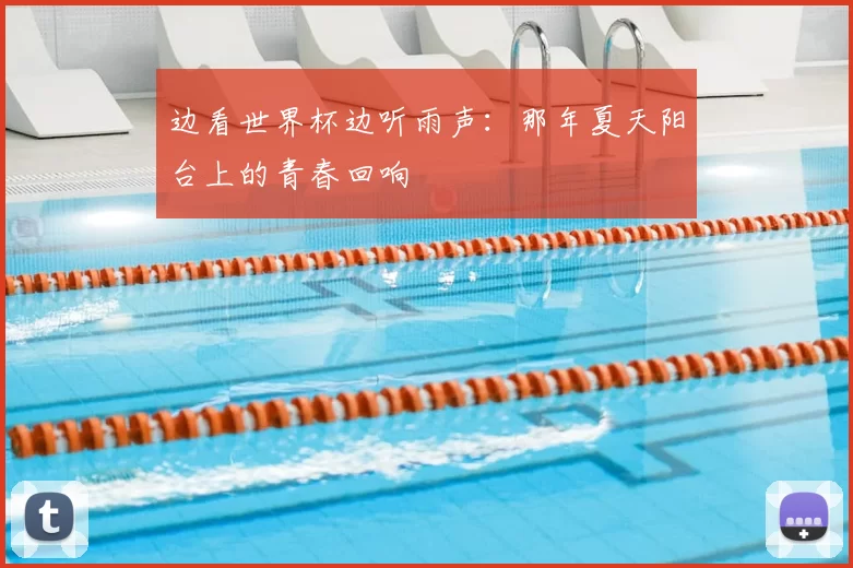 边看世界杯边听雨声:那年夏天阳台上的青春回响