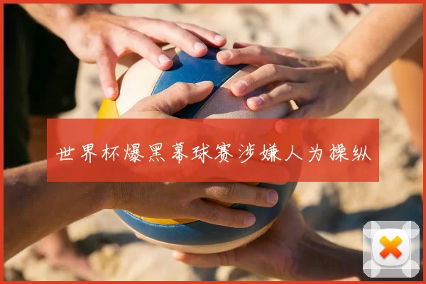 世界杯爆黑幕球赛涉嫌人为操纵