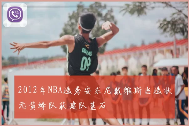 2012年NBA选秀安东尼戴维斯当选状元黄蜂队获建队基石