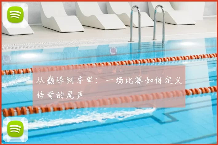 从巅峰到季军:一场比赛如何定义传奇的尾声